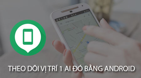 cach theo doi vi tri 1 ai do bang dien thoai android
