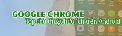 top 4 thu thuat cho trinh duyet chrome tren android huu ich