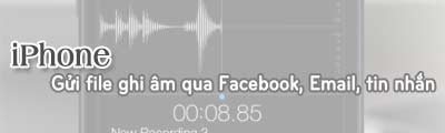 cach gui file ghi am tren iphone qua facebook email tin nhan