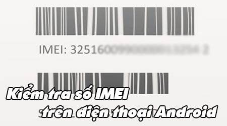 Check imei android, kiểm tra số IMEI trên điện thoại Android