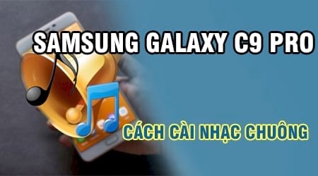 Cách cài nhạc chuông cho Samsung Galaxy C9 Pro