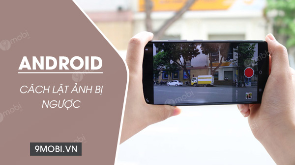 cach lat anh bi nguoc tren dien thoai android