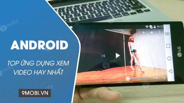 top ung dung xem video tren dien thoai android tot nhat 2021