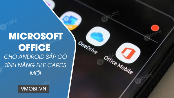 Microsoft Office cho Android sắp có chức năng File Cards mới