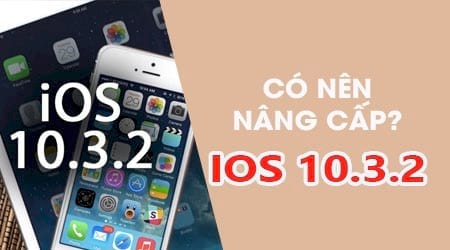 Có nên nâng cấp iOS 10.3.2 cho iPhone, iPad không?