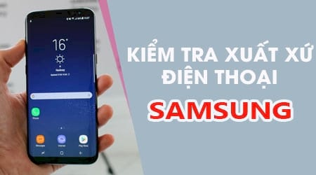 Hướng dẫn kiểm tra xuất xứ điện thoại Samsung