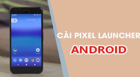 cach cai pixel launcher cua android o cho moi may android