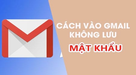 cach vao gmail khong luu mat khau tren dien thoai