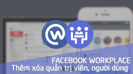 cach them xoa quan tri vien nguoi dung trong nhom facebook workplace