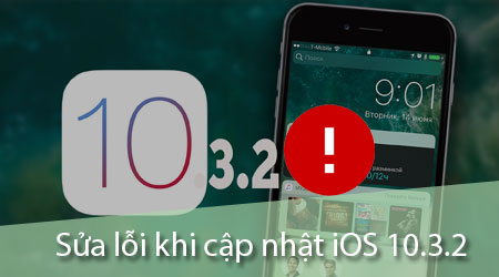 Cách sửa lỗi khi cập nhật iOS 10.3.2 trên iPhone, iPad
