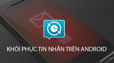 top cong cu khoi phuc tin nhan tren android