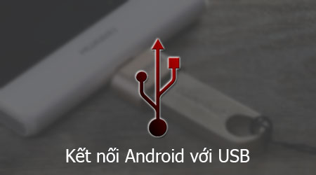 huong dan ket noi dien thoai android voi usb