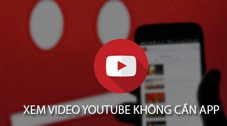 cach xem video youtube tren dien thoai khong can ung dung youtube