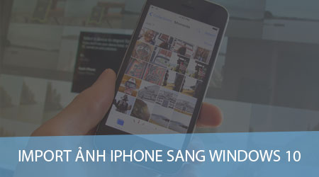 cach import anh tu iphone sang windows 10 su dung file explorer