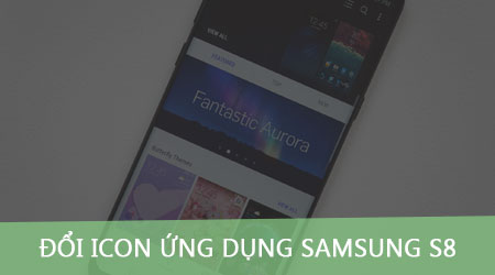 Cách đổi icon ứng dụng Samsung S8