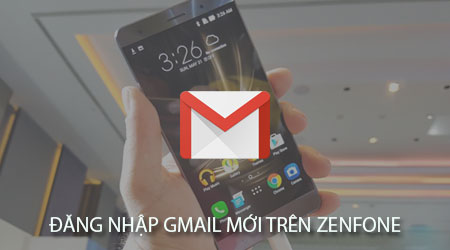 cach dang nhap gmail moi tren dien thoai zenfone