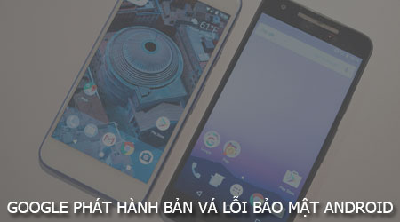 google phat hanh ban va loi bao mat cho thiet bi pixel va nexus
