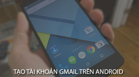 cach tao tai khoan gmail tren dien thoai android