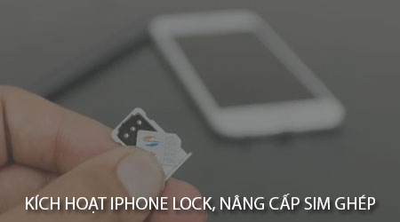Hướng dẫn kích hoạt iPhone Lock, nâng cấp sim ghép