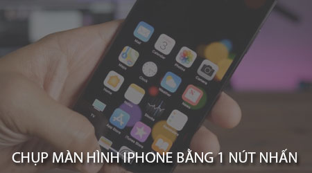 cach chup man hinh iphone bang 1 nut nhan