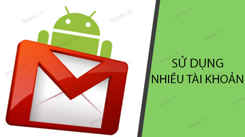 cach su dung 2 tai khoan gmail tren dien thoai android