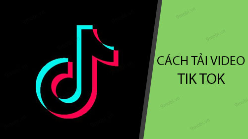 Cách tải Video Tik Tok lưu về điện thoại Android, iPhone