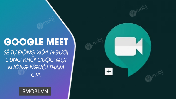 Google Meet tu dong xoa nguoi dung khoi cuoc goi