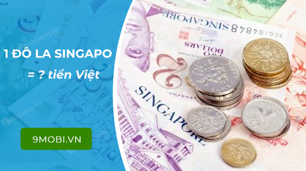 1 đô la Singapo bằng bao nhiêu tiền Việt Nam, đổi tiền đô la Singapo s