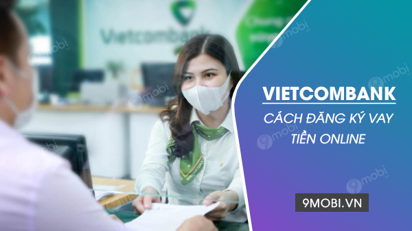 Cách đăng ký vay tiền online Vietcombank nhanh chóng, đơn giản nhất