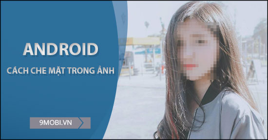 cach che mat trong anh tren dien thoai android