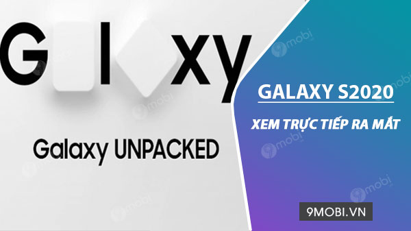 Cách xem trực tuyến ra mắt Galaxy S mới, Samsung Galaxy Unpacked