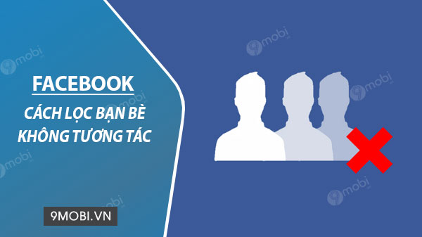 cach loc ban be khong tuong tac facebook tren dien thoai