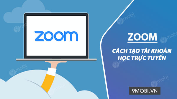 Cách tạo tài khoản Zoom học trực tuyến