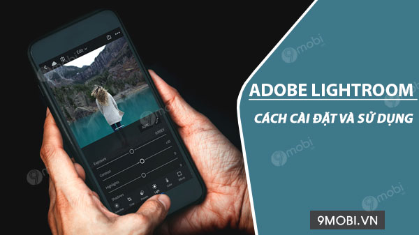 cach cai dat va su dung adobe lightroom chinh sua anh tren android