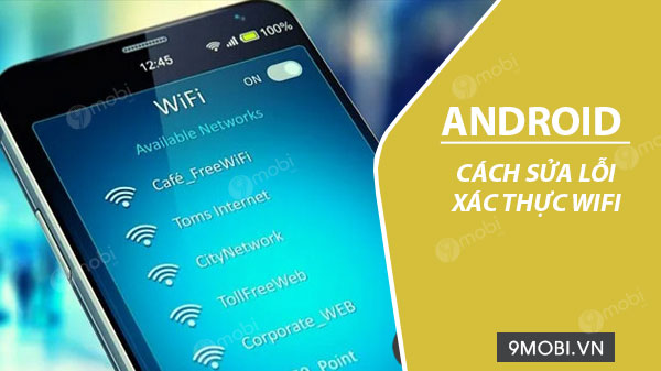 Sửa lỗi xác thực Wifi trên Android, điện thoại không kết nối được wifi