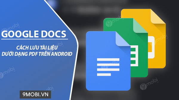 cach luu tai lieu google docs duoi dang pdf tren android