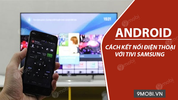 Cách kết nối điện thoại Android với tivi Samsung