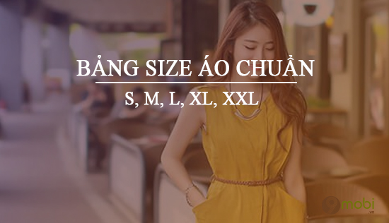 Bảng size áo chuẩn S, M, L, XL, XXL, chọn cỡ áo chuẩn