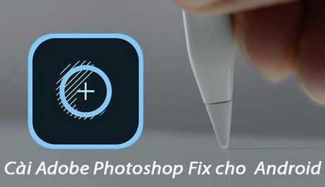  Cài Adobe Photoshop Fix trên Android, chỉnh sửa ảnh cho điện thoại And