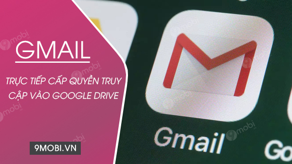 user Gmail hiện có thể trực tiếp cấp quyền truy cập vào tệp Google Drive