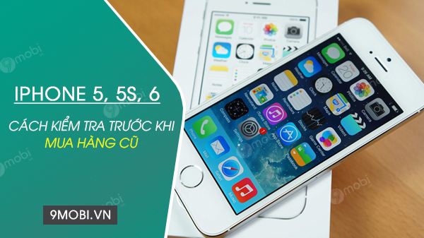 cach kiem tra iphone 5 5s 6 cu truoc khi mua