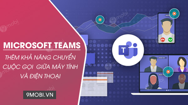 microsoft teams them kha nang chuyen cuoc goi dang dien ra giua may tinh va dien thoai