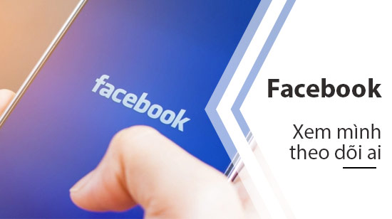 cach xem minh dang theo doi ai tren facebook